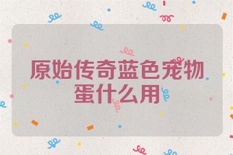 原始传奇蓝色宠物蛋什么用