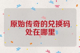 原始传奇的兑换码处在哪里