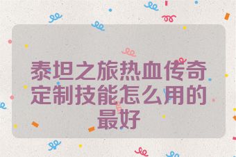 泰坦之旅热血传奇定制技能怎么用的最好