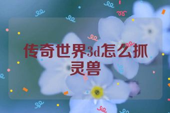 传奇世界3d怎么抓灵兽