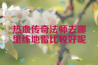 热血传奇法师去哪里练地雷比较好呢