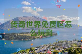 传奇世界免费区怎么玩啊