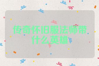 传奇怀旧服法师带什么英雄