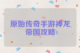 原始传奇手游神龙帝国攻略