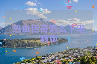 热血传奇怎么下电脑版