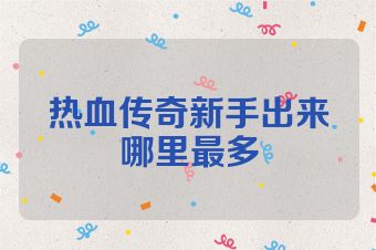 热血传奇新手出来哪里最多