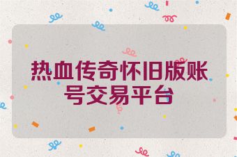 热血传奇怀旧版账号交易平台