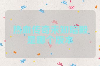 热血传奇未知暗殿是哪个版本