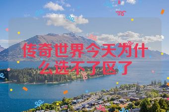 传奇世界今天为什么选不了区了