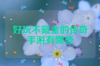 好玩不氪金的传奇手游有哪些