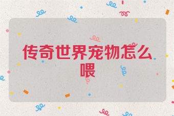 传奇世界宠物怎么喂