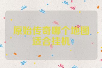 原始传奇哪个地图适合挂机