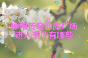 原始传奇恶魔广场进入条件有哪些