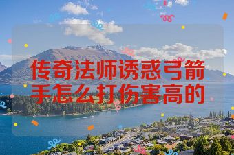 传奇法师诱惑弓箭手怎么打伤害高的