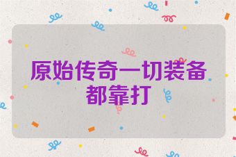原始传奇一切装备都靠打