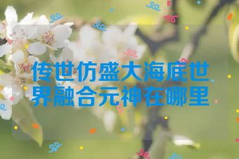 传世仿盛大海底世界融合元神在哪里