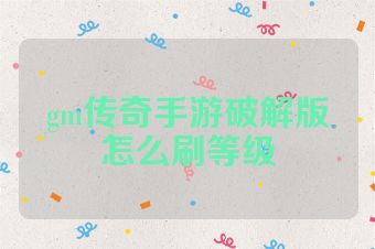 gm传奇手游破解版怎么刷等级