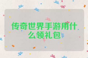 传奇世界手游用什么领礼包