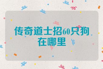 传奇道士招60只狗在哪里