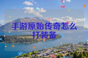 手游原始传奇怎么打装备