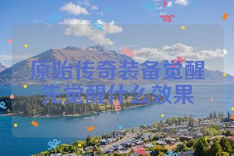 原始传奇装备觉醒先觉醒什么效果