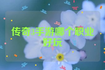 传奇3手游哪个职业好玩