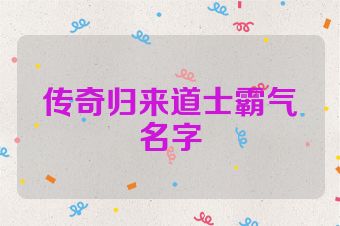 传奇归来道士霸气名字