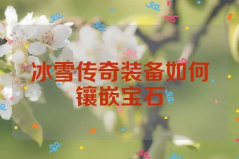 冰雪传奇装备如何镶嵌宝石