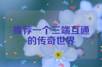 推荐一个三端互通的传奇世界