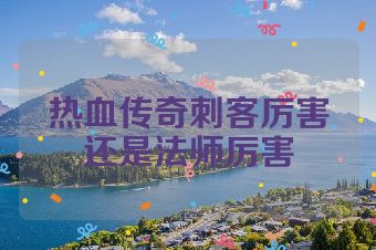 热血传奇刺客厉害还是法师厉害