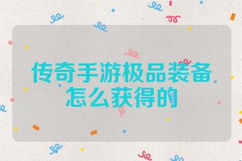 传奇手游极品装备怎么获得的
