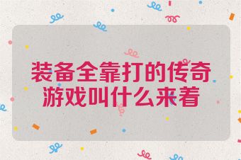 装备全靠打的传奇游戏叫什么来着