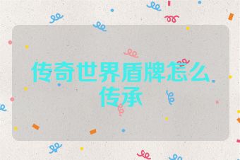 传奇世界盾牌怎么传承