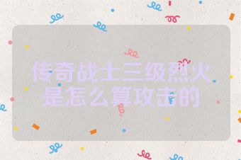 传奇战士三级烈火是怎么算攻击的