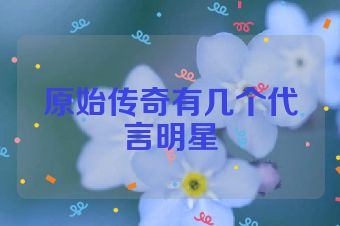 原始传奇有几个代言明星