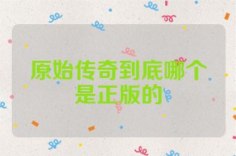 原始传奇到底哪个是正版的
