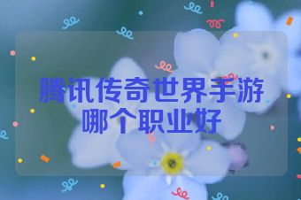 腾讯传奇世界手游哪个职业好
