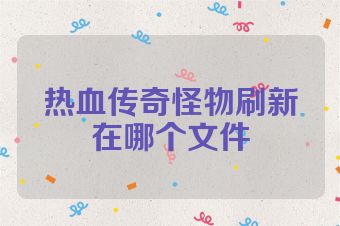 热血传奇怪物刷新在哪个文件