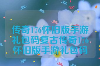 传奇176怀旧版手游礼包码复古传奇176怀旧版手游礼包码