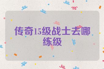 传奇15级战士去哪练级