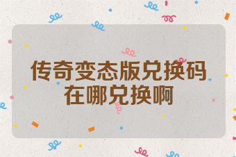 传奇变态版兑换码在哪兑换啊