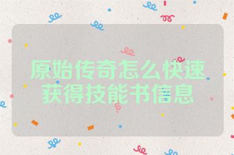 原始传奇怎么快速获得技能书信息