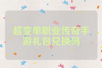 超变单职业传奇手游礼包兑换码