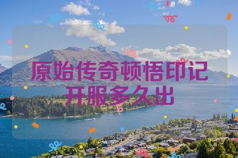 原始传奇顿悟印记开服多久出