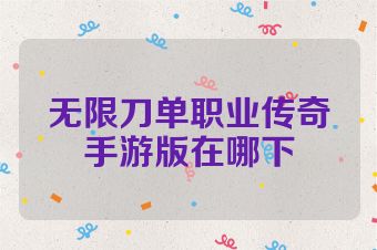 无限刀单职业传奇手游版在哪下