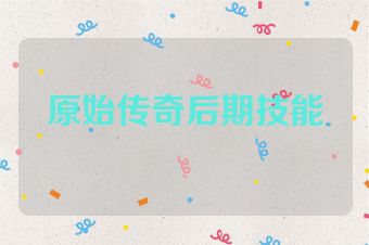 原始传奇后期技能