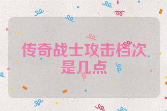 传奇战士攻击档次是几点