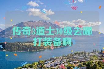 传奇3道士30级去哪打装备啊