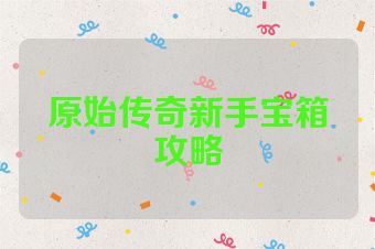 原始传奇新手宝箱攻略