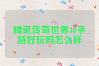腾讯传奇世界3d手游好玩吗怎么样
